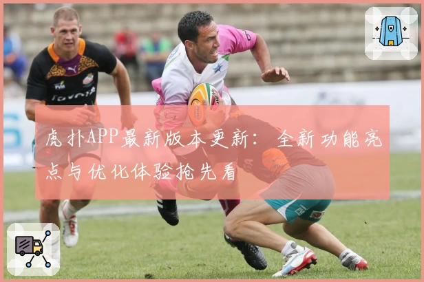 虎扑APP最新版本更新：全新功能亮点与优化体验抢先看