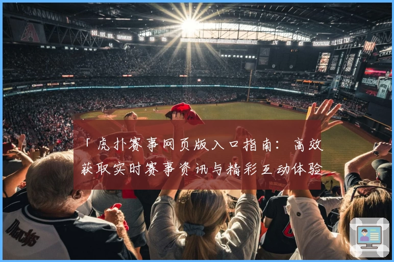 「虎扑赛事网页版入口指南：高效获取实时赛事资讯与精彩互动体验」