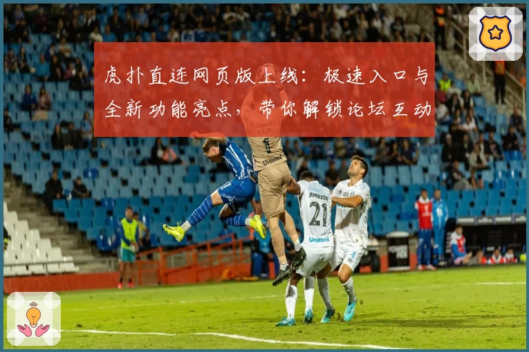 虎扑直连网页版上线：极速入口与全新功能亮点，带你解锁论坛互动新体验