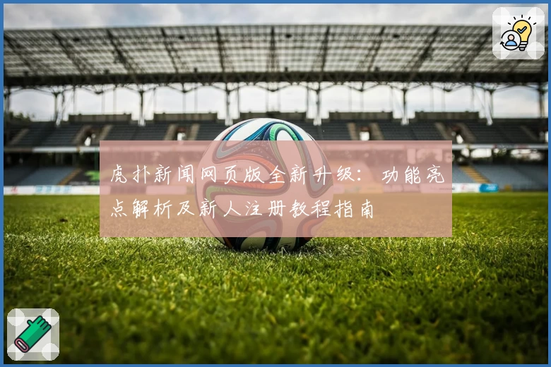 虎扑新闻网页版全新升级:功能亮点解析及新人注册教程指南
