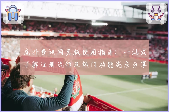 虎扑资讯网页版使用指南：一站式了解注册流程及热门功能亮点分享