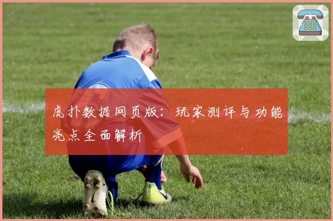 虎扑数据网页版：玩家测评与功能亮点全面解析