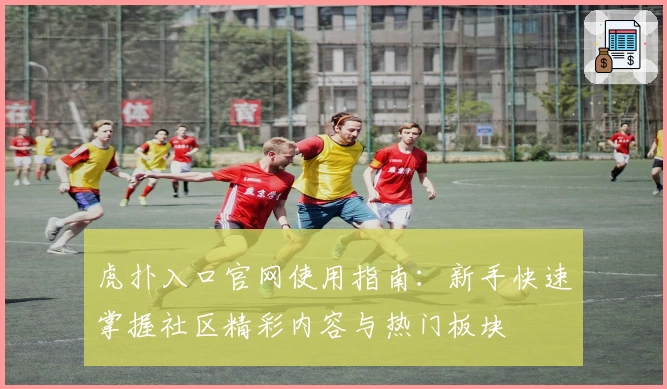 虎扑入口官网使用指南：新手快速掌握社区精彩内容与热门板块