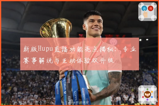 新版Hupu直播功能亮点揭秘：专业赛事解说与互动体验双升级