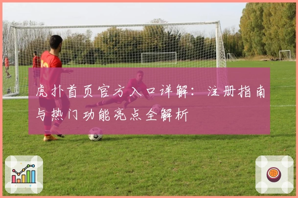 虎扑首页官方入口详解：注册指南与热门功能亮点全解析