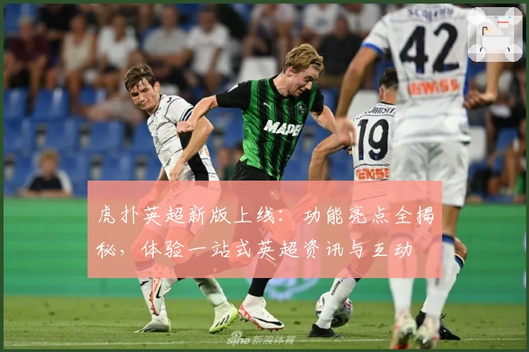 虎扑英超新版上线：功能亮点全揭秘，体验一站式英超资讯与互动