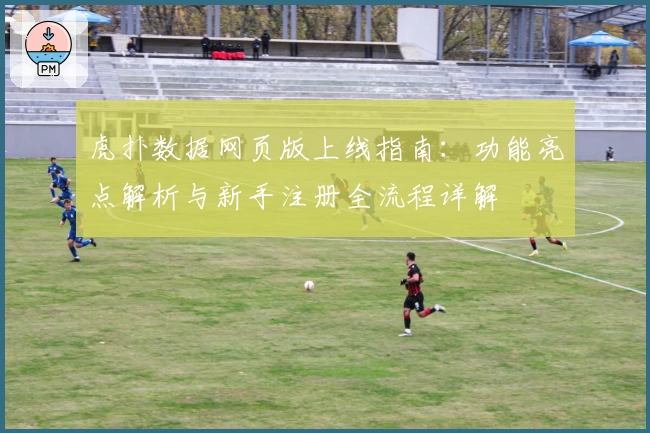 虎扑数据网页版上线指南：功能亮点解析与新手注册全流程详解