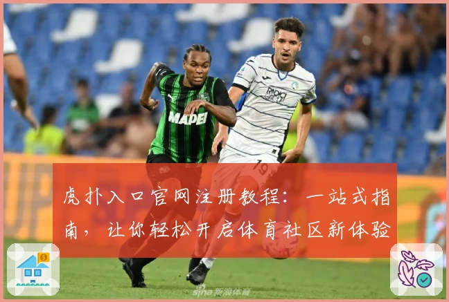 虎扑入口官网注册教程：一站式指南，让你轻松开启体育社区新体验