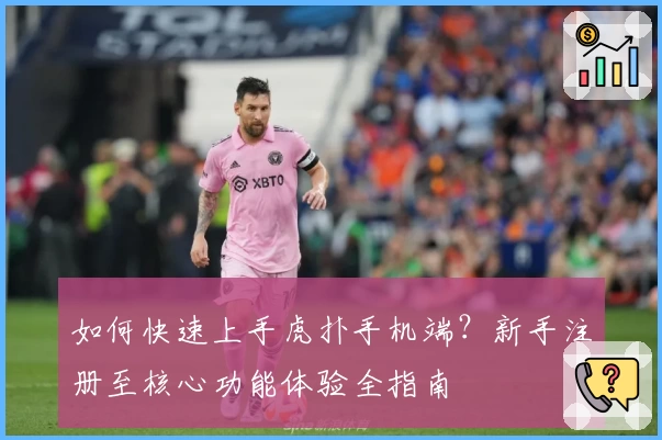 如何快速上手虎扑手机端？新手注册至核心功能体验全指南