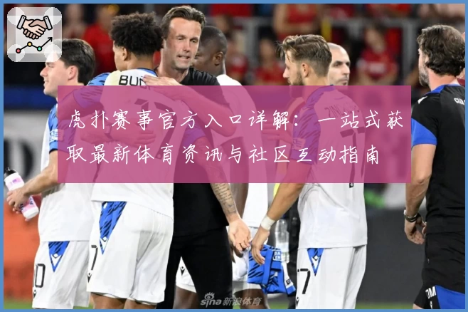 虎扑赛事官方入口详解：一站式获取最新体育资讯与社区互动指南