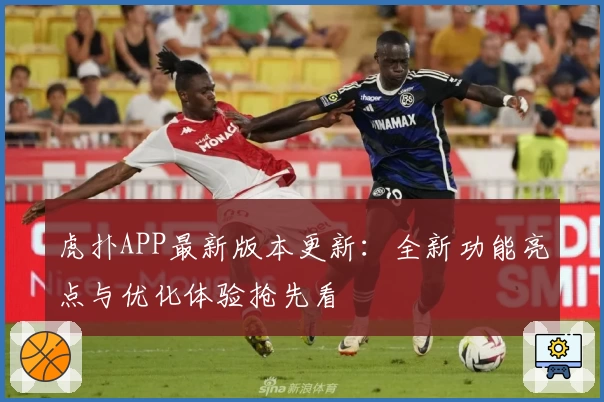 虎扑APP最新版本更新：全新功能亮点与优化体验抢先看