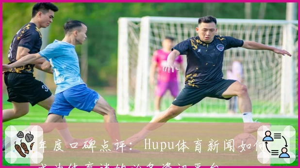 年度口碑点评：Hupu体育新闻如何成为体育迷的必备资讯平台