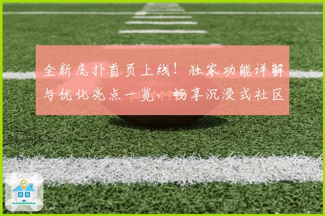 全新虎扑首页上线!独家功能详解与优化亮点一览,畅享沉浸式社区体验
