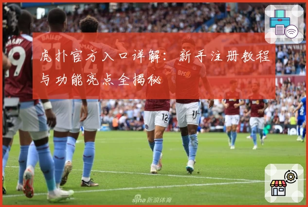 虎扑官方入口详解：新手注册教程与功能亮点全揭秘