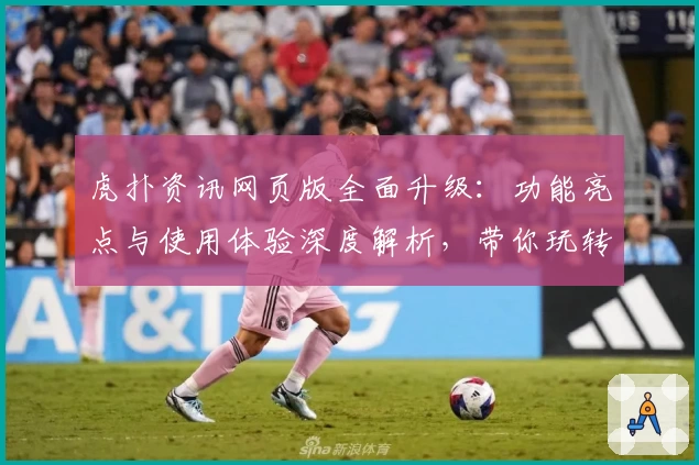 虎扑资讯网页版全面升级：功能亮点与使用体验深度解析，带你玩转全新社区互动