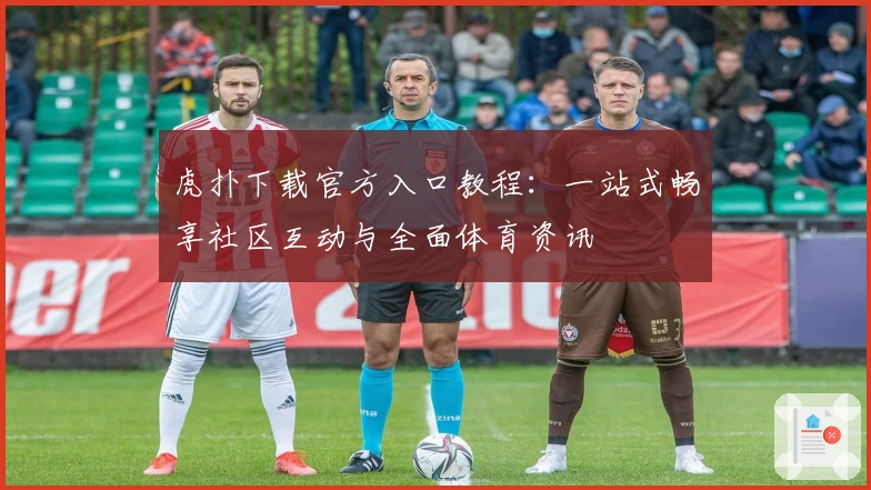 虎扑下载官方入口教程:一站式畅享社区互动与全面体育资讯