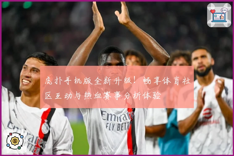 虎扑手机版全新升级！畅享体育社区互动与热血赛事分析体验