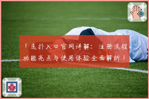 「虎扑入口官网详解：注册流程、功能亮点与使用体验全面解析」