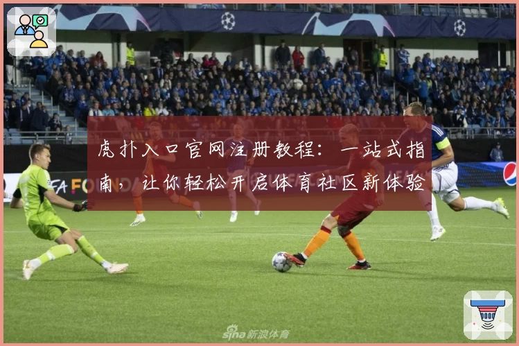 虎扑入口官网注册教程：一站式指南，让你轻松开启体育社区新体验