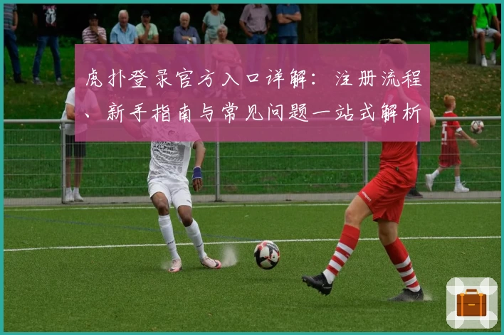 虎扑登录官方入口详解：注册流程、新手指南与常见问题一站式解析
