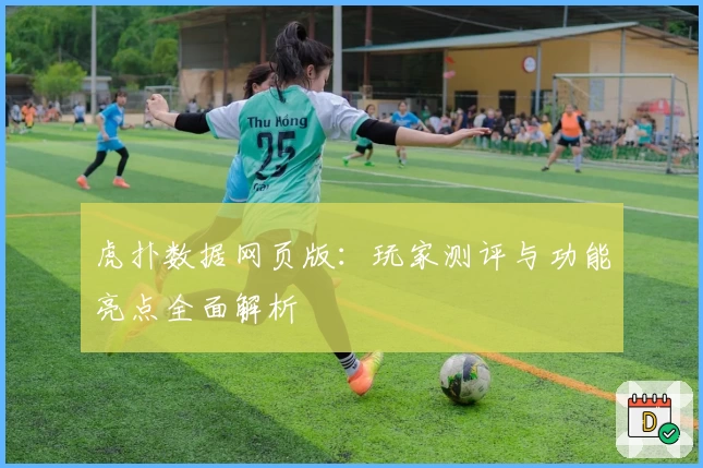 虎扑数据网页版：玩家测评与功能亮点全面解析
