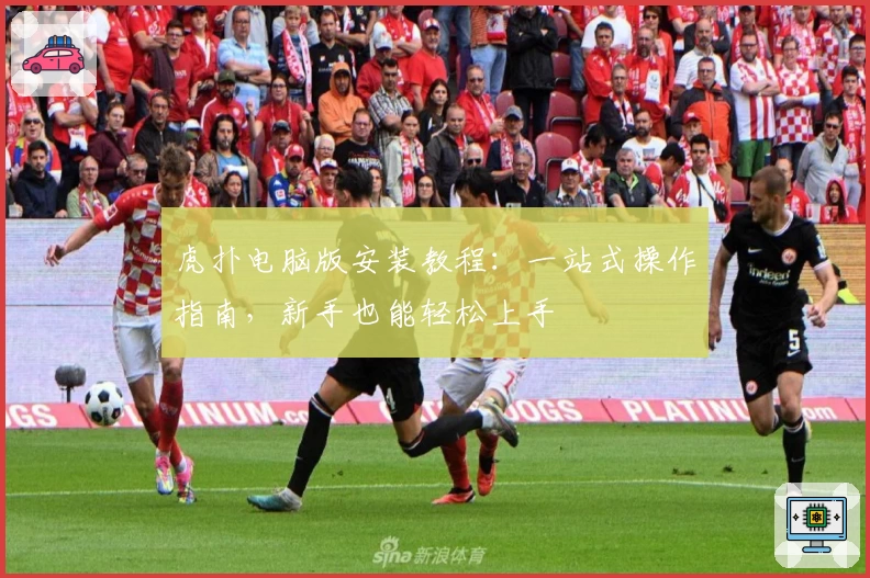 虎扑电脑版安装教程：一站式操作指南，新手也能轻松上手