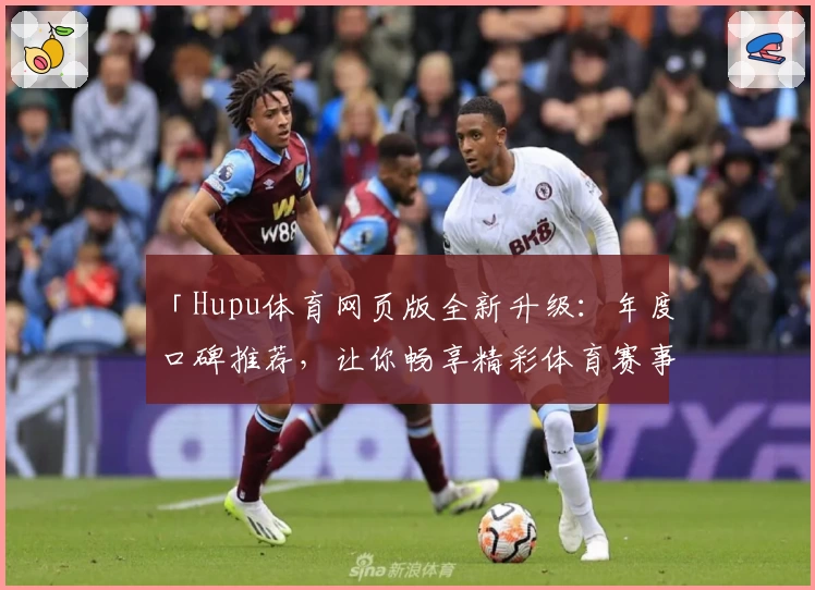 「Hupu体育网页版全新升级：年度口碑推荐，让你畅享精彩体育赛事更轻松！」